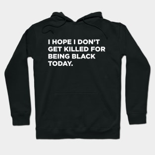 I Hope I Don't Get Killed For Being Black Today Hoodie